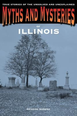 Myths and Mysteries of Illinois: True Stories Of The Unsolved And Unexplained, First Edition Paperback Globe Pequot Press