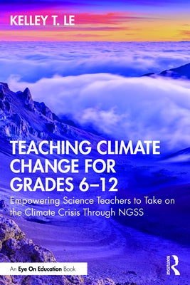 Teaching Climate Change for Grades 6-12: Empowering Science Teachers to Take on the Climate Crisis Through Ngss by Le, Kelley