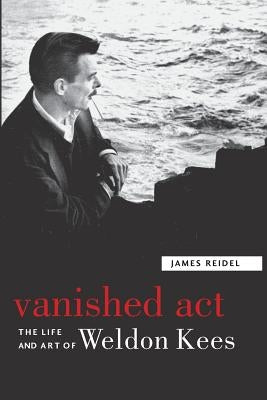 Vanished Act: The Life and Art of Weldon Kees by Reidel, James