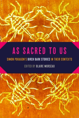 As Sacred to Us: Simon Pokagon's Birch Bark Stories in Their Contexts by Morseau, Blaire