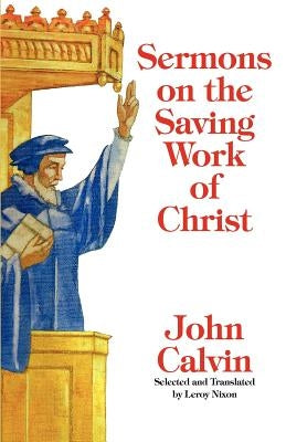 Sermons on the Saving Work of Christ by Calvin, John