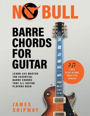No Bull Barre Chords for Guitar: Learn and Master the Essential Barre Chords that all Guitar Players Need by Shipway, James