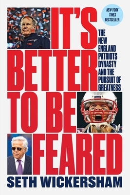 It's Better to Be Feared: The New England Patriots Dynasty and the Pursuit of Greatness by Wickersham, Seth