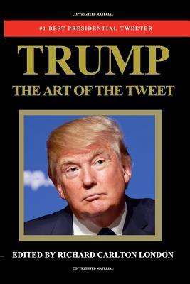 Trump - The Art of The Tweet by London, Richard Carlton