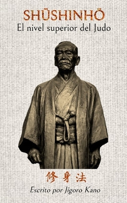 Shushinho - El nivel superior del Judo: Escrito por Jigoro Kano by Caracena, Jose