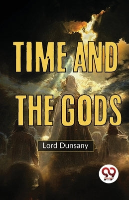 Time And The Gods by Dunsany, Lord