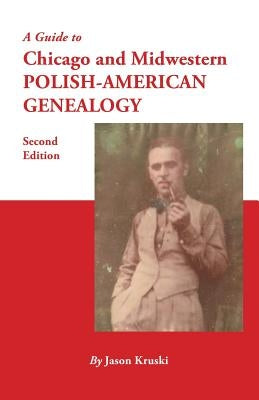 A Guide to Chicago and Midwestern Polish-American Genealogy. Second Edition by Kruski, Jason