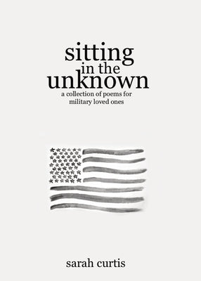 Sitting in the Unknown: A Collection of Poems for Military Loved Ones Paperback Sarah Curtis