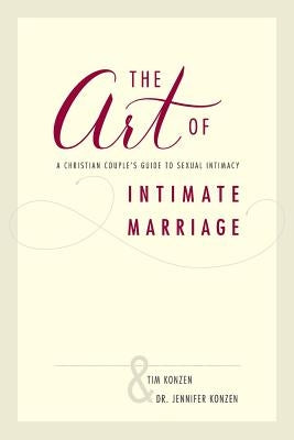 The Art of Intimate Marriage: A Christian Couple's Guide to Sexual Intimacy by Konzen, Dr Jennifer