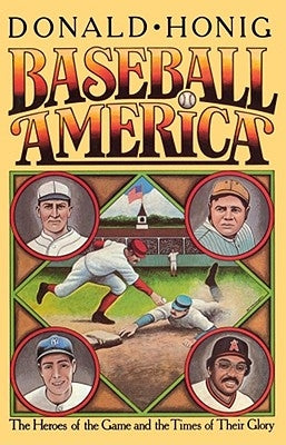 Baseball America: The Heroes of the Game and the Times of Their Glory by Honig, Donald