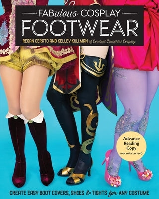 Fabulous Cosplay Footwear: Create Easy Boot Covers, Shoes & Tights for Any Costume by Cerato, Regan