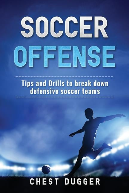 Soccer Offense: Tips and Drills to Break Down Defensive Soccer Teams Paperback Abiprod Pty Ltd