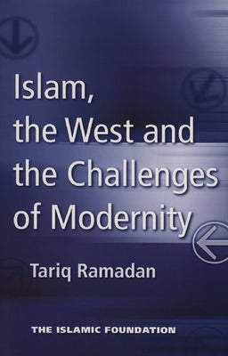 Islam, the West and the Challenges of Modernity by Ramadan, Tariq