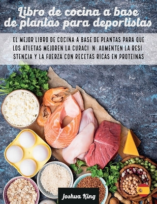 Libro de cocina a base de plantas para deportistas: El mejor libro de cocina a base de plantas para que los atletas mejoren la curación, aumenten la r by King, Joshua