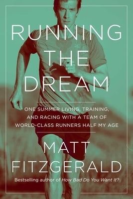 Running the Dream: One Summer Living, Training, and Racing with a Team of World-Class Runners Half My Age by Fitzgerald, Matt