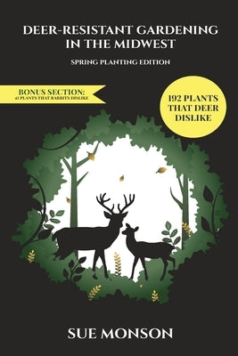 Deer Resistant Gardening in the Midwest: Spring Planting Edition by Monson, Sue