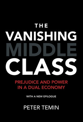 The Vanishing Middle Class, New Epilogue: Prejudice and Power in a Dual Economy by Temin, Peter