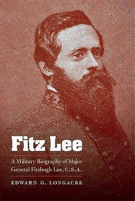 Fitz Lee: A Military Biography of Major General Fitzhugh Lee, C.S.A. by Longacre, Edward G.