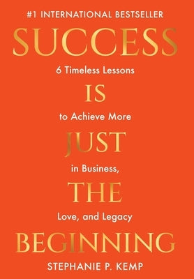 Success is Just the Beginning: 6 Timeless Lessons to Achieve More in Business, Love, and Legacy by Kemp, Stephanie P.