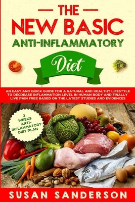 The New Basic Anti-Inflammatory Diet: An Easy and Quick Guide for a Natural and Healthy Lifestyle to Decrease Inflammation Level in Human Body and Fin by Sanderson, Susan