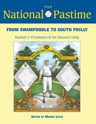 The National Pastime, 2013: From Swampoodle to South Philly: Baseball in Philadelphia and the Delaware Valley by Society for American Baseball Research (