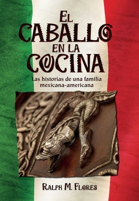 El caballo en la cocina: Las historias de una familia mexicana-americana by Flores, Ralph M.