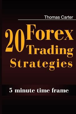 20 Forex Trading Strategies Collection (5 Min Time frame) by Carter, Thomas
