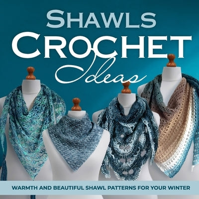 Shawls Crochet Ideas: Warmth and Beautiful Shawl Patterns for Your Winter: Fashion Crochet by Sanders, Owen