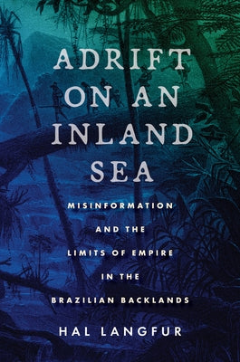 Adrift on an Inland Sea: Misinformation and the Limits of Empire in the Brazilian Backlands Paperback Stanford University Press