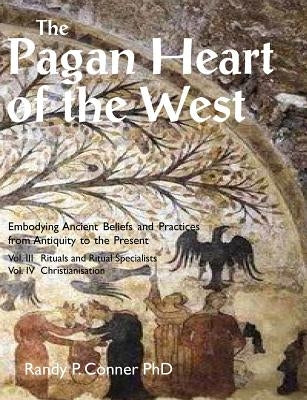 The Pagan Heart of the West: Vol. III Rituals and Ritual Specialists, Vol IV Christianisation by Conner, Randy P.