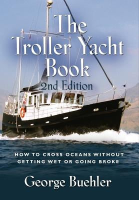 The Troller Yacht Book: How to Cross Oceans Without Getting Wet or Going Broke - 2nd Edition by Buehler, George