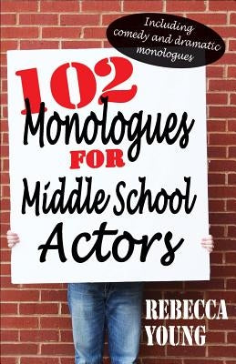 102 Monologues for Middle School Actors: Including Comedy and Dramatic Monologues by Young, Rebecca