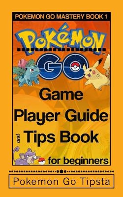 Pokemon Go Game Player Guide and Tips Book: for Beginners by Tipsta, Pokemon Go