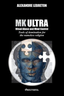MK Ultra - Ritual Abuse and Mind Control: Tools of domination for the nameless religion by Lebreton, Alexandre