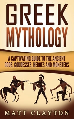 Greek Mythology: A Captivating Guide to the Ancient Gods, Goddesses, Heroes and Monsters Paperback Createspace Independent Publishing Platform