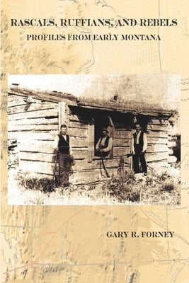 Rascals, Ruffians, and Rebels: Profiles from Early Montana by Forney, Gary R.