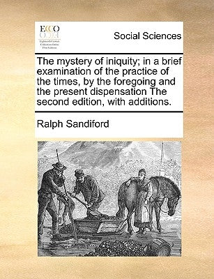 The Mystery of Iniquity; In a Brief Examination of the Practice of the Times, by the Foregoing and the Present Dispensation the Second Edition, with A Paperback Gale Ecco, Print Editions