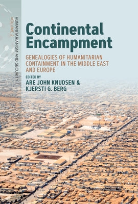 Continental Encampment: Genealogies of Humanitarian Containment in the Middle East and Europe by Knudsen, Are John