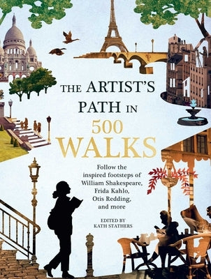 Artist's Path in 500 Walks: Follow the Inspired Footsteps of William Shakespeare, Frida Kahlo, Otis Redding, and More by Stathers, Kath