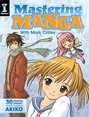Mastering Manga with Mark Crilley: 30 Drawing Lessons from the Creator of Akiko by Crilley, Mark
