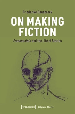 On Making Fiction: Frankenstein and the Life of Stories by 