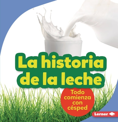 La Historia de la Leche (the Story of Milk): Todo Comienza Con Césped (It Starts with Grass) by Taus-Bolstad, Stacy