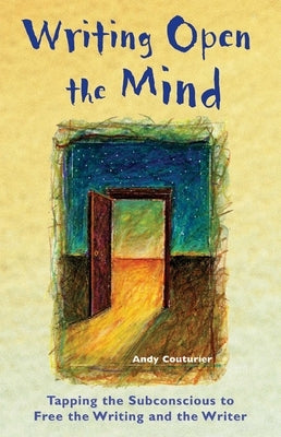 Writing Open the Mind: Tapping the Subconscious to Free the Writing and the Writer by Couturier, Andy