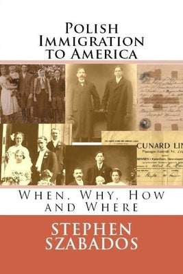 Polish Immigration to America: When, Why, How and Where by Szabados, Stephen