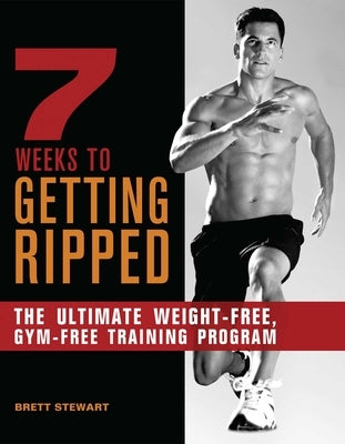 7 Weeks to Getting Ripped: The Ultimate Weight-Free, Gym-Free Training Program by Stewart, Brett