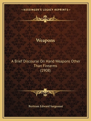 Weapons: A Brief Discourse On Hand Weapons Other Than Firearms (1908) Paperback Kessinger Publishing