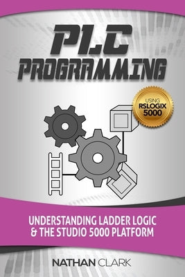 PLC Programming Using RSLogix 5000: Understanding Ladder Logic and the Studio 5000 Platform Independently Published