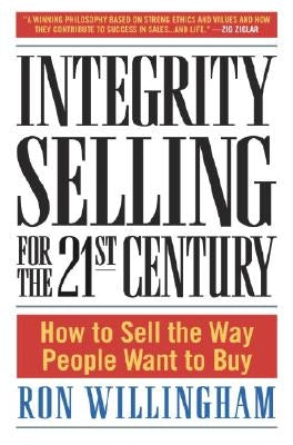 Integrity Selling for the 21st Century: How to Sell the Way People Want to Buy by Willingham, Ron