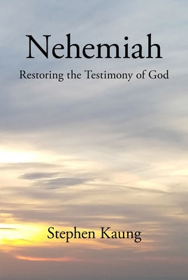 Nehemiah: Restoring the Testimony of God by Kaung, Stephen