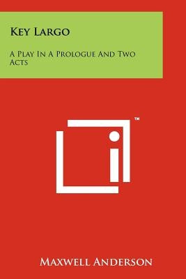 Key Largo: A Play In A Prologue And Two Acts by Anderson, Maxwell